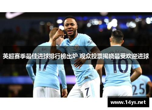 英超赛季最佳进球排行榜出炉 观众投票揭晓最受欢迎进球