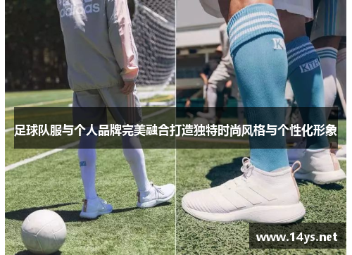 足球队服与个人品牌完美融合打造独特时尚风格与个性化形象